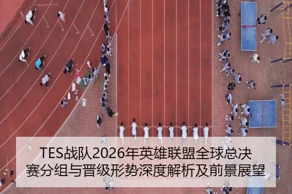 TES战队2026年英雄联盟全球总决赛分组与晋级形势深度解析及前景展望